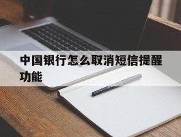 中国银行怎么取消短信提醒功能