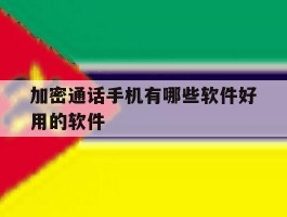 加密通话手机有哪些软件好用的软件