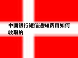 中国银行短信通知费用如何收取的