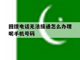 回拨电话无法接通怎么办理呢手机号码的简单介绍