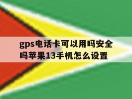 gps电话卡可以用吗安全吗苹果13手机怎么设置
