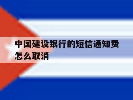 中国建设银行的短信通知费怎么取消