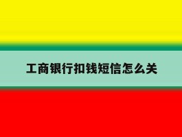 工商银行扣钱短信怎么关
