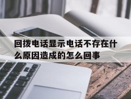 回拨电话显示电话不存在什么原因造成的怎么回事的简单介绍