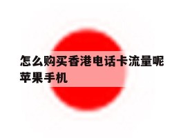 怎么购买香港电话卡流量呢苹果手机的简单介绍