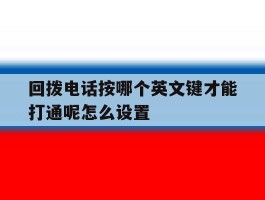 包含回拨电话按哪个英文键才能打通呢怎么设置的词条