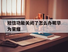 短信功能关闭了怎么办呢华为荣耀