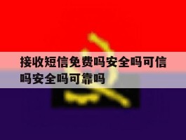 接收短信免费吗安全吗可信吗安全吗可靠吗