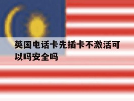 英国电话卡先插卡不激活可以吗安全吗