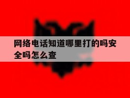 网络电话知道哪里打的吗安全吗怎么查