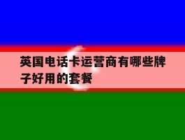 英国电话卡运营商有哪些牌子好用的套餐的简单介绍