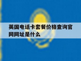 英国电话卡套餐价格查询官网网址是什么的简单介绍