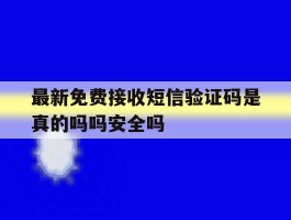 最新免费接收短信验证码是真的吗吗安全吗的简单介绍
