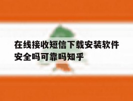 在线接收短信下载安装软件安全吗可靠吗知乎