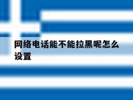 网络电话能不能拉黑呢怎么设置