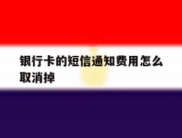 银行卡的短信通知费用怎么取消掉