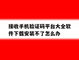 包含接收手机验证码平台大全软件下载安装不了怎么办的词条