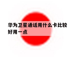 华为卫星通话用什么卡比较好用一点
