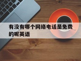 有没有哪个网络电话是免费的呢英语