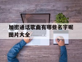 加密通话歌曲有哪些名字呢图片大全