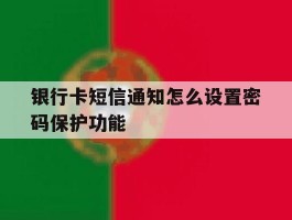 银行卡短信通知怎么设置密码保护功能的简单介绍