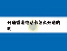 开通香港电话卡怎么开通的呢的简单介绍