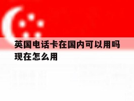 关于英国电话卡在国内可以用吗现在怎么用的信息