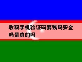 收取手机验证码要钱吗安全吗是真的吗