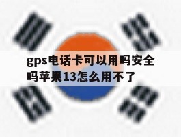 gps电话卡可以用吗安全吗苹果13怎么用不了