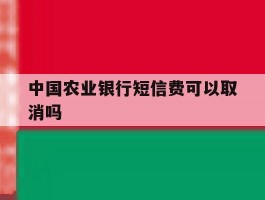 中国农业银行短信费可以取消吗