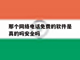 关于那个网络电话免费的软件是真的吗安全吗的信息