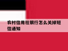 农村信用社银行怎么关掉短信通知