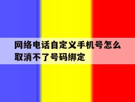 网络电话自定义手机号怎么取消不了号码绑定