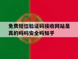 免费短信验证码接收网站是真的吗吗安全吗知乎的简单介绍