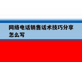 网络电话销售话术技巧分享怎么写