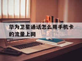华为卫星通话怎么用手机卡的流量上网