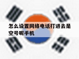包含怎么设置网络电话打进去是空号呢手机的词条