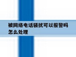 被网络电话骚扰可以报警吗怎么处理