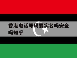 香港电话号码要实名吗安全吗知乎的简单介绍