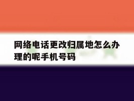 网络电话更改归属地怎么办理的呢手机号码