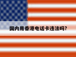 国内用香港电话卡违法吗?