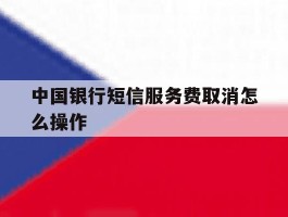 中国银行短信服务费取消怎么操作