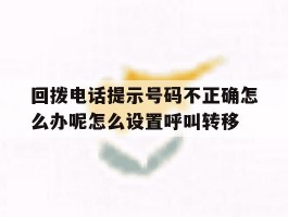 关于回拨电话提示号码不正确怎么办呢怎么设置呼叫转移的信息