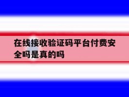 在线接收验证码平台付费安全吗是真的吗