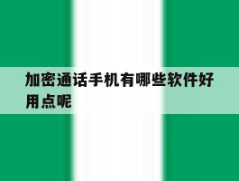加密通话手机有哪些软件好用点呢