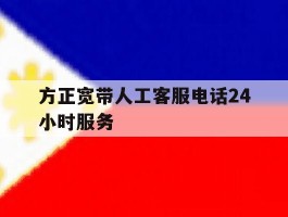 方正宽带人工客服电话24小时服务