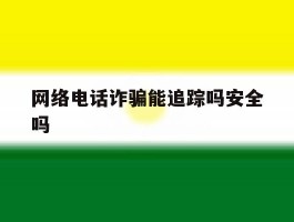 网络电话诈骗能追踪吗安全吗