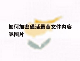 如何加密通话录音文件内容呢图片