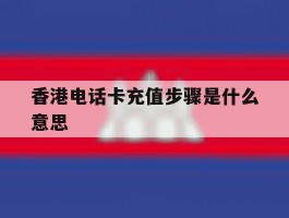 香港电话卡充值步骤是什么意思的简单介绍