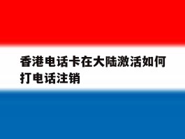 香港电话卡在大陆激活如何打电话注销